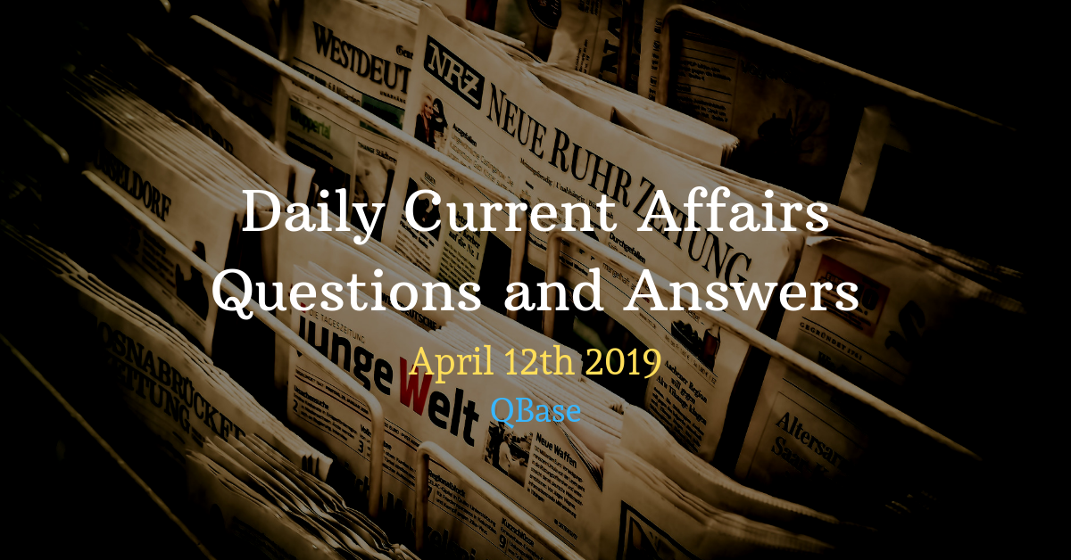 Daily Current Affairs Questions and Answers 12th April 2019